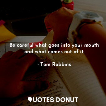  Be careful what goes into your mouth and what comes out of it.... - Tom Robbins - Quotes Donut
