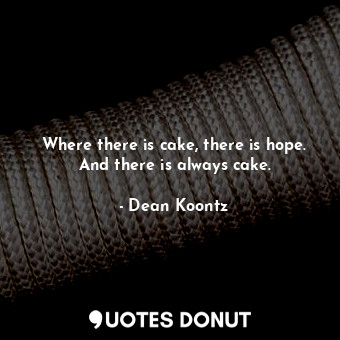  Where there is cake, there is hope. And there is always cake.... - Dean Koontz - Quotes Donut