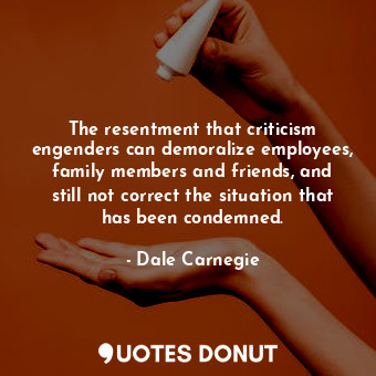  The resentment that criticism engenders can demoralize employees, family members... - Dale Carnegie - Quotes Donut