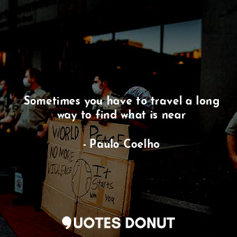  Sometimes you have to travel a long way to find what is near... - Paulo Coelho - Quotes Donut