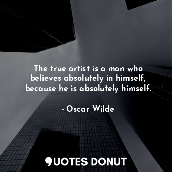  The true artist is a man who believes absolutely in himself, because he is absol... - Oscar Wilde - Quotes Donut