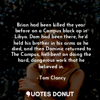 Brian had been killed the year before on a Campus black op in Libya. Dom had been there, he’d held his brother in his arms as he died, and then Dominic returned to The Campus, hell-bent on doing the hard, dangerous work that he believed in.