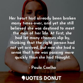 Her heart had already been broken many times over, and yet she still believed she was destined to meet the man of her life. At first, she had let many chances slip by, thinking that the right person had not yet arrived, but now she had a sense that time was passing more quickly than she had thought.
