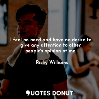  I feel no need and have no desire to give any attention to other people&#39;s op... - Ricky Williams - Quotes Donut