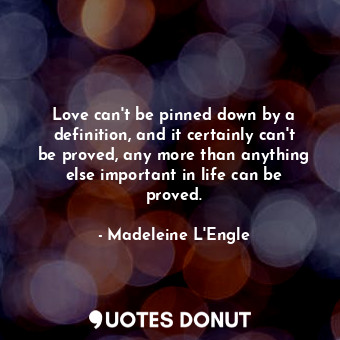  Love can't be pinned down by a definition, and it certainly can't be proved, any... - Madeleine L&#039;Engle - Quotes Donut