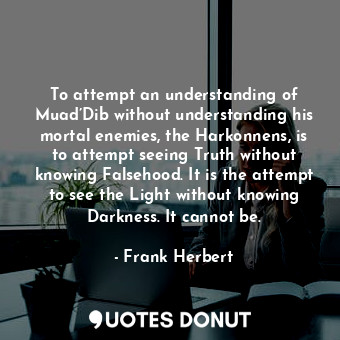  To attempt an understanding of Muad’Dib without understanding his mortal enemies... - Frank Herbert - Quotes Donut