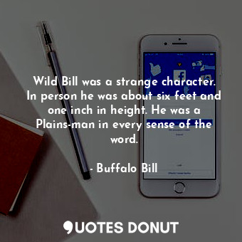 Wild Bill was a strange character. In person he was about six feet and one inch in height. He was a Plains-man in every sense of the word.