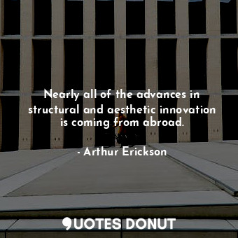 Nearly all of the advances in structural and aesthetic innovation is coming from abroad.