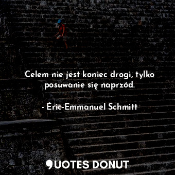  Celem nie jest koniec drogi, tylko posuwanie się naprzód.... - Éric-Emmanuel Schmitt - Quotes Donut