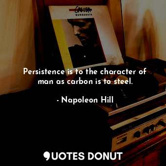  Persistence is to the character of man as carbon is to steel.... - Napoleon Hill - Quotes Donut