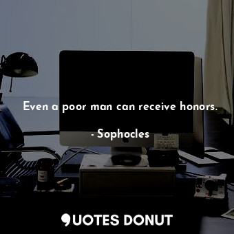  Even a poor man can receive honors.... - Sophocles - Quotes Donut