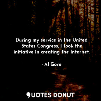  During my service in the United States Congress, I took the initiative in creati... - Al Gore - Quotes Donut