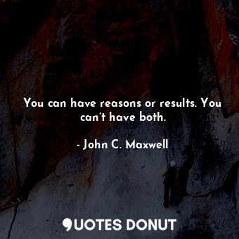 You can have reasons or results. You can’t have both.