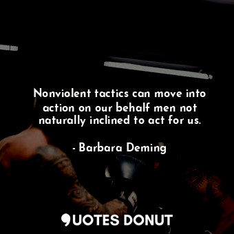  Nonviolent tactics can move into action on our behalf men not naturally inclined... - Barbara Deming - Quotes Donut