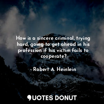 How is a sincere criminal, trying hard, going to get ahead in his profession if his victim fails to cooperate?