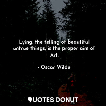  Lying, the telling of beautiful untrue things, is the proper aim of Art.... - Oscar Wilde - Quotes Donut