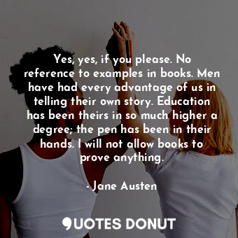  Yes, yes, if you please. No reference to examples in books. Men have had every a... - Jane Austen - Quotes Donut