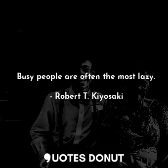  Busy people are often the most lazy.... - Robert T. Kiyosaki - Quotes Donut