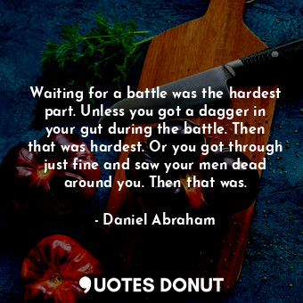  Waiting for a battle was the hardest part. Unless you got a dagger in your gut d... - Daniel Abraham - Quotes Donut
