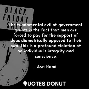  The fundamental evil of government grants is the fact that men are forced to pay... - Ayn Rand - Quotes Donut