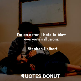  I&#39;m an actor. I hate to blow everyone&#39;s illusions.... - Stephen Colbert - Quotes Donut
