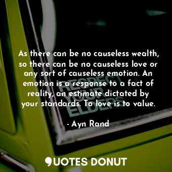  As there can be no causeless wealth, so there can be no causeless love or any so... - Ayn Rand - Quotes Donut