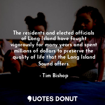  The residents and elected officials of Long Island have fought vigorously for ma... - Tim Bishop - Quotes Donut