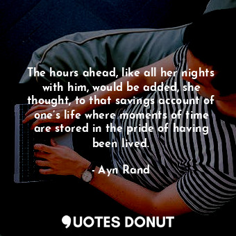 The hours ahead, like all her nights with him, would be added, she thought, to that savings account of one’s life where moments of time are stored in the pride of having been lived.