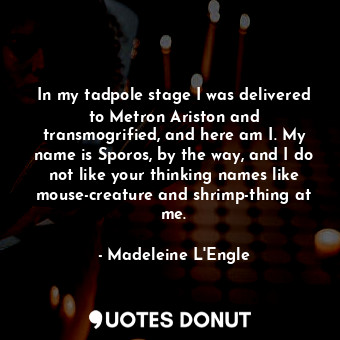  In my tadpole stage I was delivered to Metron Ariston and transmogrified, and he... - Madeleine L&#039;Engle - Quotes Donut