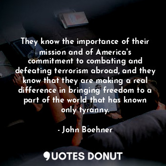  They know the importance of their mission and of America&#39;s commitment to com... - John Boehner - Quotes Donut