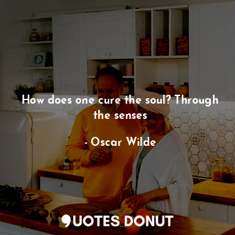  How does one cure the soul? Through the senses... - Oscar Wilde - Quotes Donut