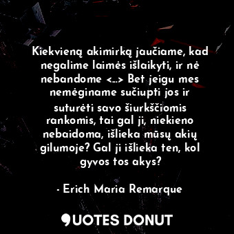  Kiekvieną akimirką jaučiame, kad negalime laimės išlaikyti, ir nė nebandome &lt;... - Erich Maria Remarque - Quotes Donut