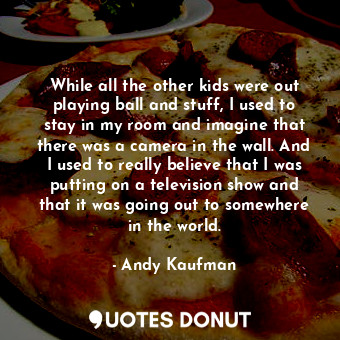  While all the other kids were out playing ball and stuff, I used to stay in my r... - Andy Kaufman - Quotes Donut