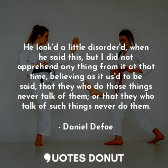  He look'd a little disorder'd, when he said this, but I did not apprehend any th... - Daniel Defoe - Quotes Donut