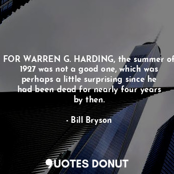  FOR WARREN G. HARDING, the summer of 1927 was not a good one, which was perhaps ... - Bill Bryson - Quotes Donut