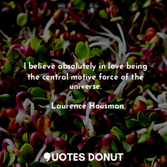  I believe absolutely in love being the central motive force of the universe.... - Laurence Housman - Quotes Donut