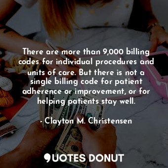  There are more than 9,000 billing codes for individual procedures and units of c... - Clayton M. Christensen - Quotes Donut