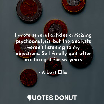  I wrote several articles criticizing psychoanalysis, but the analysts weren&#39;... - Albert Ellis - Quotes Donut