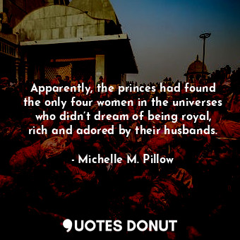  Apparently, the princes had found the only four women in the universes who didn’... - Michelle M. Pillow - Quotes Donut