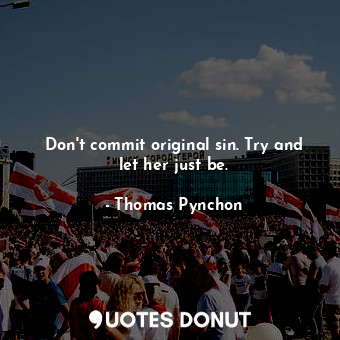  Don't commit original sin. Try and let her just be.... - Thomas Pynchon - Quotes Donut