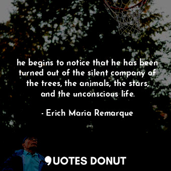  he begins to notice that he has been turned out of the silent company of the tre... - Erich Maria Remarque - Quotes Donut