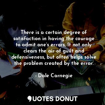  There is a certain degree of satisfaction in having the courage to admit one’s e... - Dale Carnegie - Quotes Donut