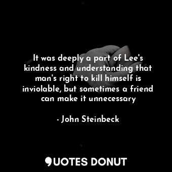  It was deeply a part of Lee's kindness and understanding that man's right to kil... - John Steinbeck - Quotes Donut