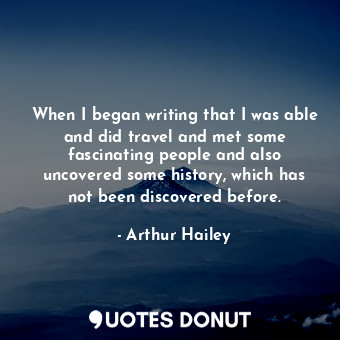  When I began writing that I was able and did travel and met some fascinating peo... - Arthur Hailey - Quotes Donut