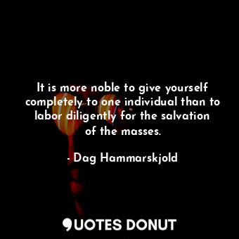  It is more noble to give yourself completely to one individual than to labor dil... - Dag Hammarskjold - Quotes Donut