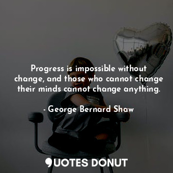  Progress is impossible without change, and those who cannot change their minds c... - George Bernard Shaw - Quotes Donut