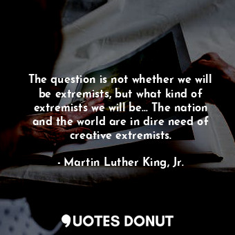 The question is not whether we will be extremists, but what kind of extremists w... - Martin Luther King, Jr. - Quotes Donut