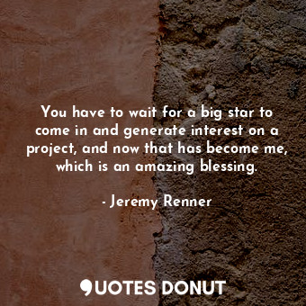  You have to wait for a big star to come in and generate interest on a project, a... - Jeremy Renner - Quotes Donut