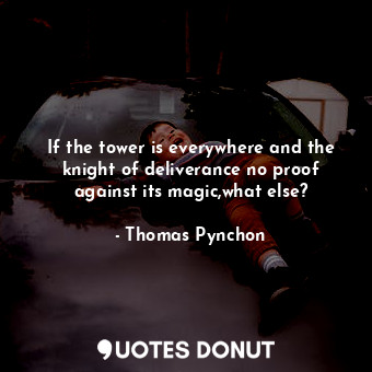 If the tower is everywhere and the knight of deliverance no proof against its magic,what else?