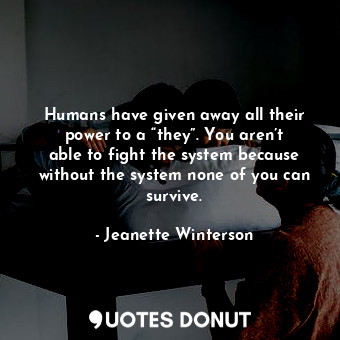  Humans have given away all their power to a “they”. You aren’t able to fight the... - Jeanette Winterson - Quotes Donut
